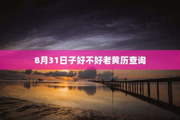 8月31日子好不好老黄历查询