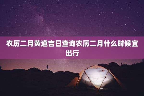 农历二月黄道吉日查询农历二月什么时候宜出行