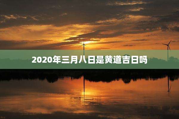2020年三月八日是黄道吉日吗