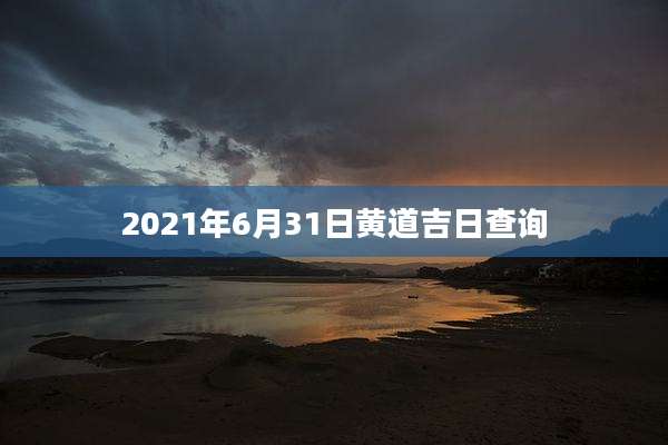 2021年6月31日黄道吉日查询
