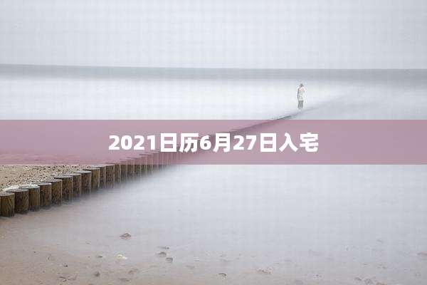 2021日历6月27日入宅