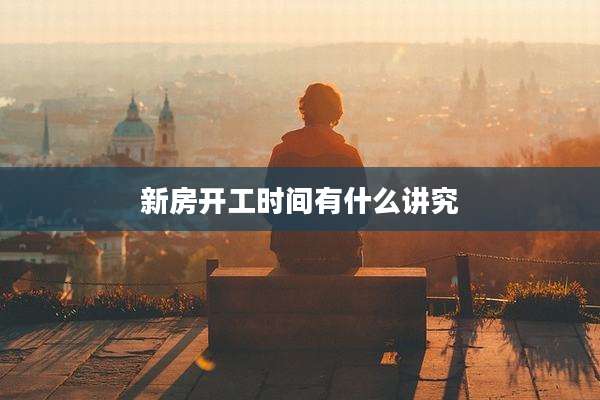 新房开工时间有什么讲究