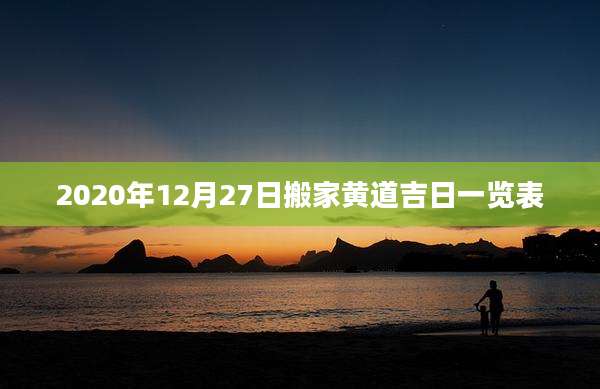 2020年12月27日搬家黄道吉日一览表
