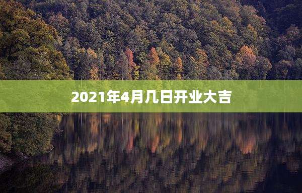 2021年4月几日开业大吉