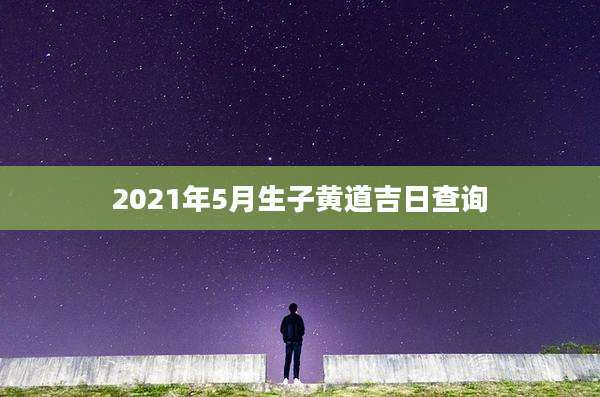 2021年5月生子黄道吉日查询