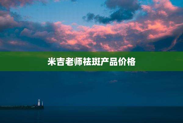 米吉老师祛斑产品价格