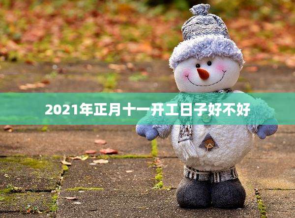 2021年正月十一开工日子好不好