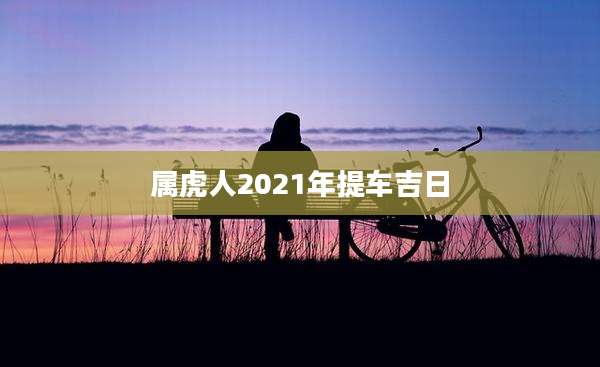 属虎人2021年提车吉日
