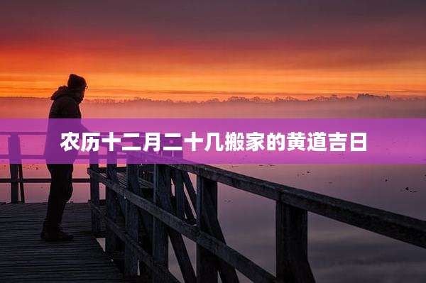 农历十二月二十几搬家的黄道吉日
