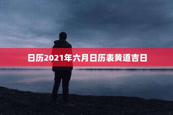 日历2021年六月日历表黄道吉日