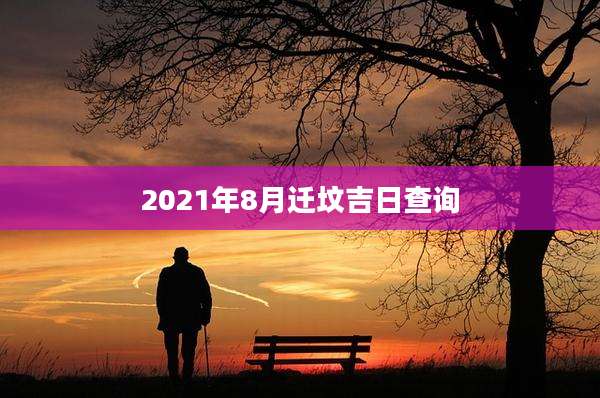 2021年8月迁坟吉日查询