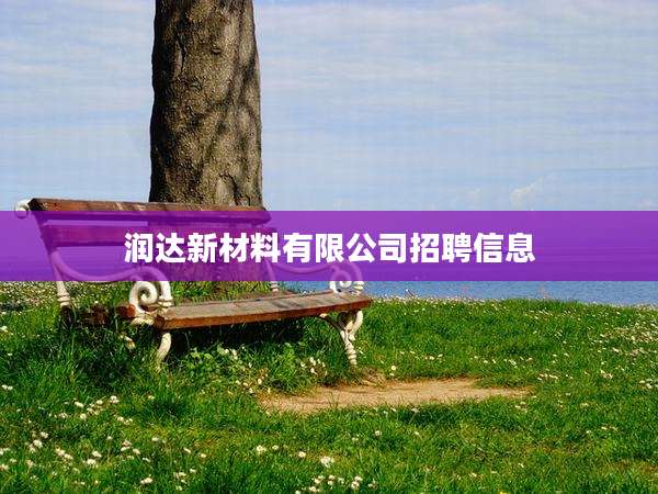 润达新材料有限公司招聘信息