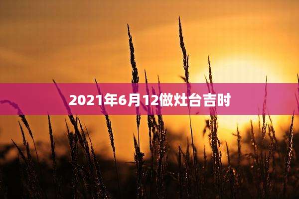 2021年6月12做灶台吉时