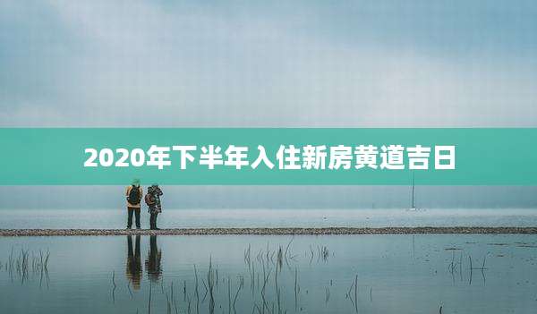 2020年下半年入住新房黄道吉日