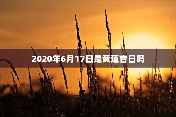 2020年6月17日是黄道吉日吗