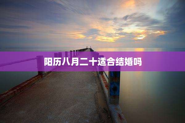 阳历八月二十适合结婚吗