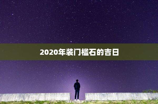 2020年装门槛石的吉日