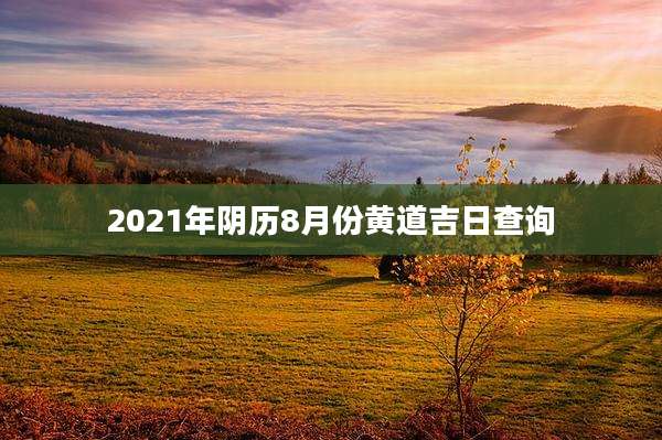 2021年阴历8月份黄道吉日查询