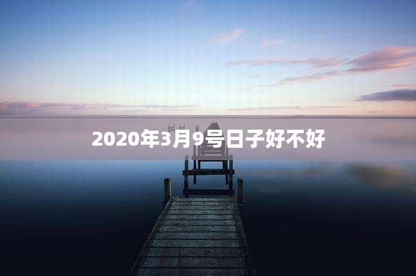 2020年3月9号日子好不好