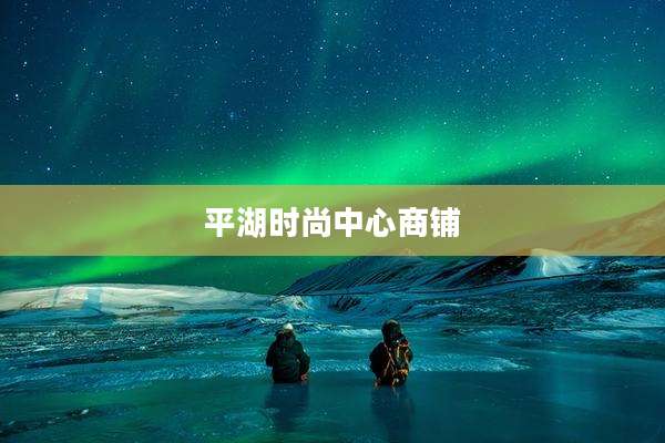 平湖时尚中心商铺