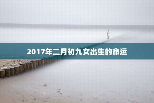 2017年二月初九女出生的命运