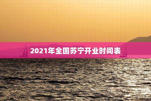 2021年全国苏宁开业时间表
