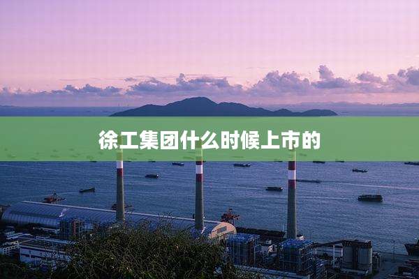 徐工集团什么时候上市的