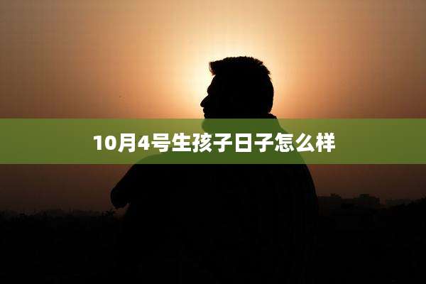 10月4号生孩子日子怎么样