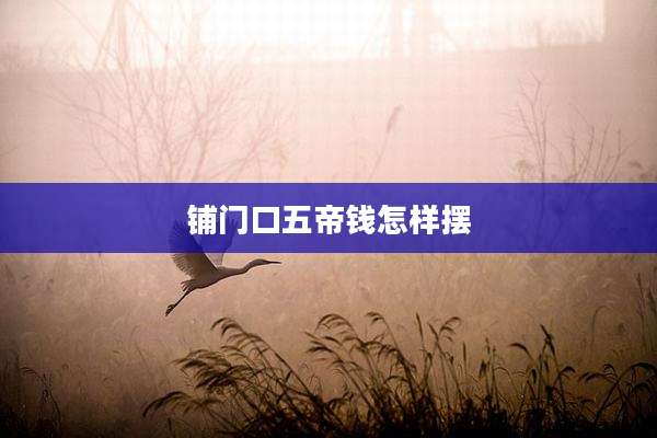 铺门口五帝钱怎样摆