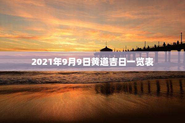 2021年9月9日黄道吉日一览表