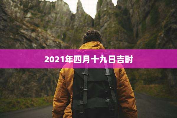 2021年四月十九日吉时