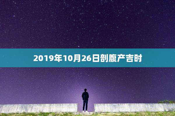2019年10月26日剖腹产吉时