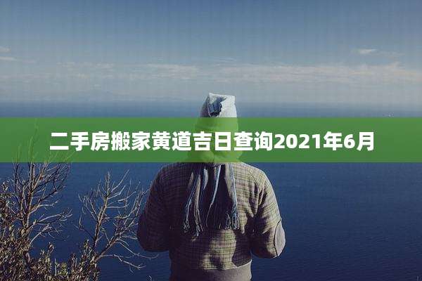 二手房搬家黄道吉日查询2021年6月