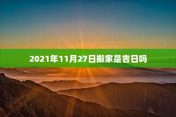 2021年11月27日搬家是吉日吗