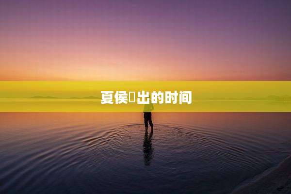 夏侯惇出的时间