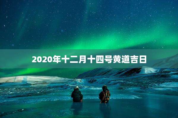 2020年十二月十四号黄道吉日