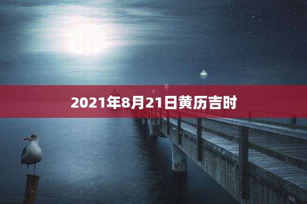 2021年8月21日黄历吉时