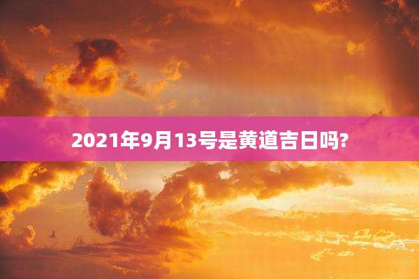 2021年9月13号是黄道吉日吗?