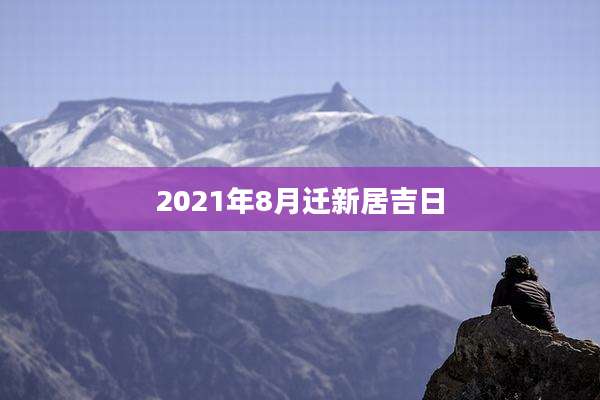 2021年8月迁新居吉日