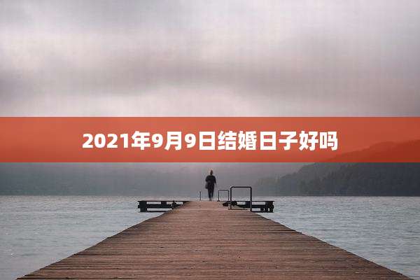 2021年9月9日结婚日子好吗