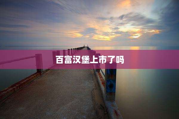 百富汉堡上市了吗