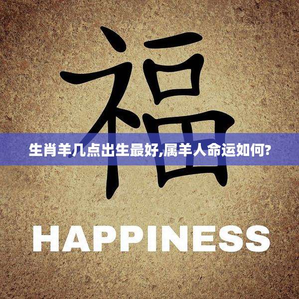 生肖羊几点出生最好,属羊人命运如何?