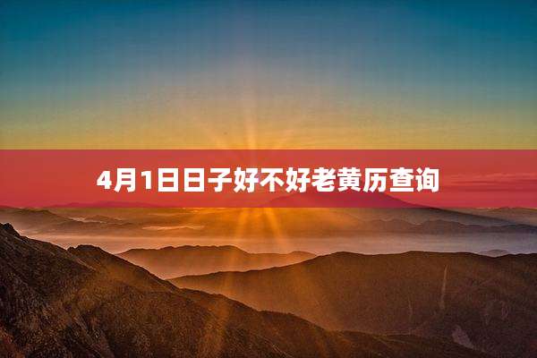 4月1日日子好不好老黄历查询