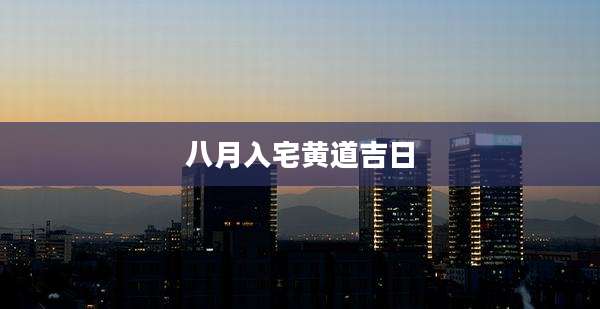 八月入宅黄道吉日