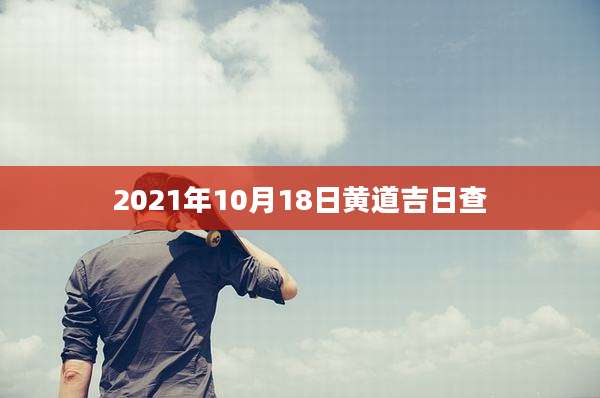 2021年10月18日黄道吉日查