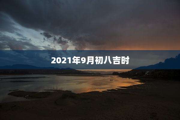 2021年9月初八吉时