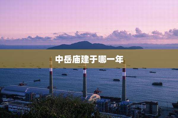 中岳庙建于哪一年