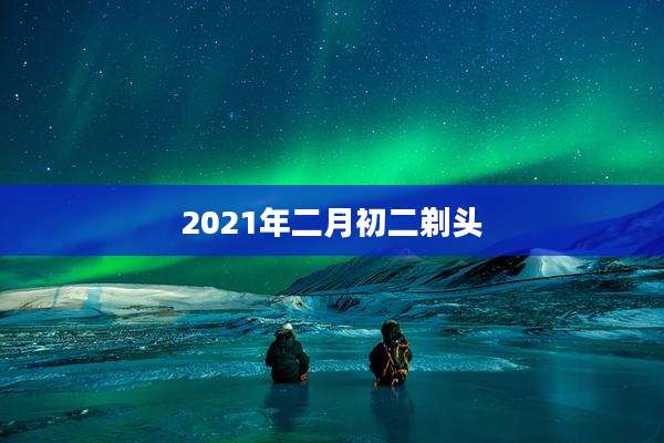 2021年二月初二剃头