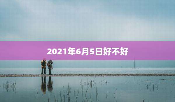 2021年6月5日好不好