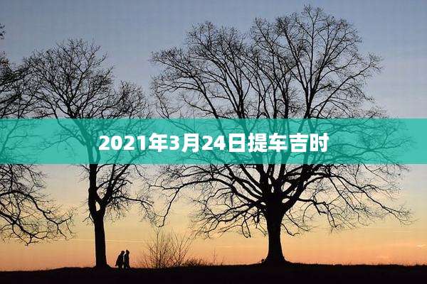 2021年3月24日提车吉时